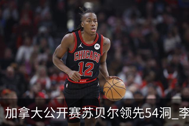 加拿大公开赛苏贝尔领先54洞 李昊桐79杆大滑坡